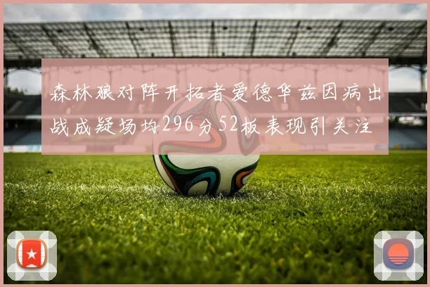 森林狼对阵开拓者爱德华兹因病出战成疑场均296分52板表现引关注