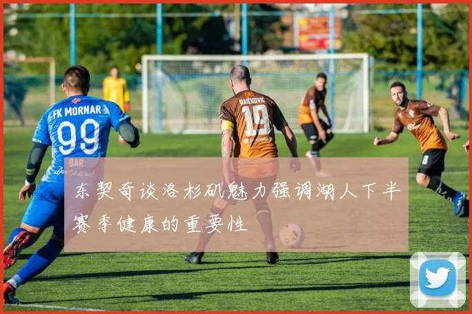 东契奇谈洛杉矶魅力强调湖人下半赛季健康的重要性