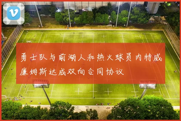 勇士队与前湖人和热火球员内特威廉姆斯达成双向合同协议