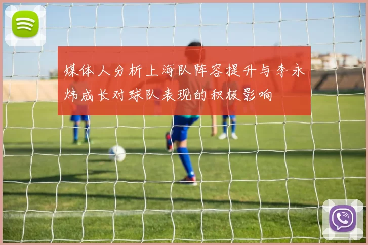 媒体人分析上海队阵容提升与李永炜成长对球队表现的积极影响