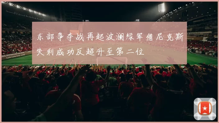 东部争夺战再起波澜绿军借尼克斯失利成功反超升至第二位