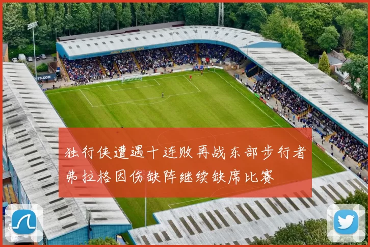 独行侠遭遇十连败再战东部步行者弗拉格因伤缺阵继续缺席比赛