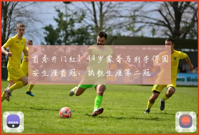 首秀开门红！44岁蒙哥马利夺得国安生涯首冠，执教生涯第二冠