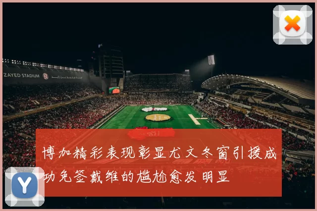 博加精彩表现彰显尤文冬窗引援成功免签戴维的尴尬愈发明显