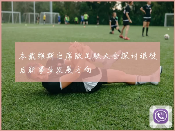 本戴维斯出席欧足联大会探讨退役后新事业发展方向