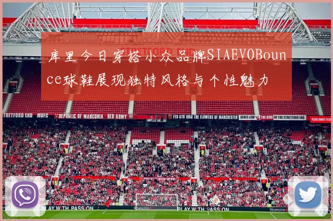库里今日穿搭小众品牌SIAEVOBounce球鞋展现独特风格与个性魅力