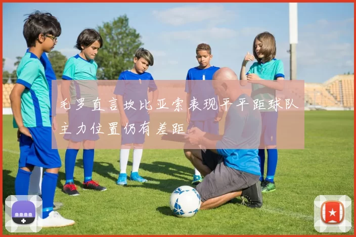 毛罗直言坎比亚索表现平平距球队主力位置仍有差距