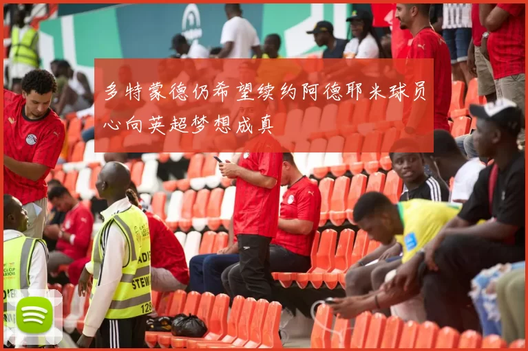多特蒙德仍希望续约阿德耶米球员心向英超梦想成真