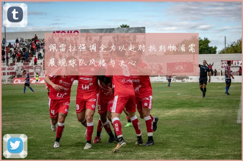 佩雷拉强调全力以赴对抗利物浦需展现球队风格与决心