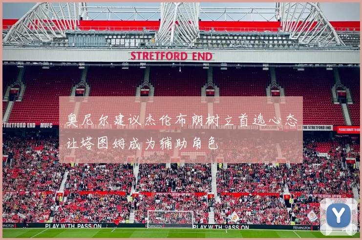 奥尼尔建议杰伦布朗树立首选心态让塔图姆成为辅助角色