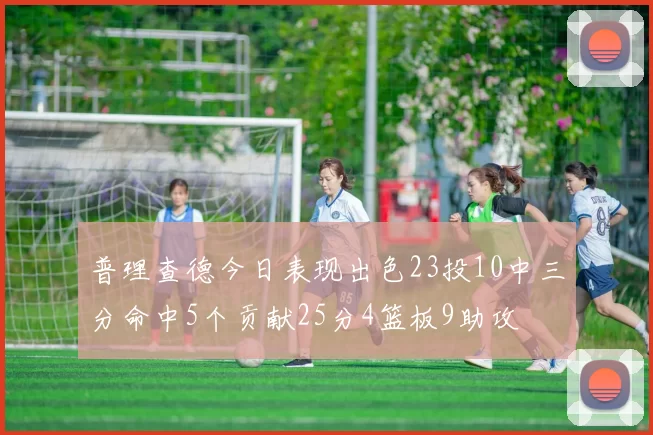普理查德今日表现出色23投10中三分命中5个贡献25分4篮板9助攻