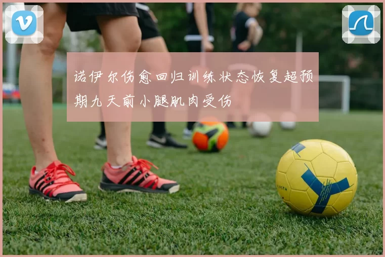 诺伊尔伤愈回归训练状态恢复超预期九天前小腿肌肉受伤