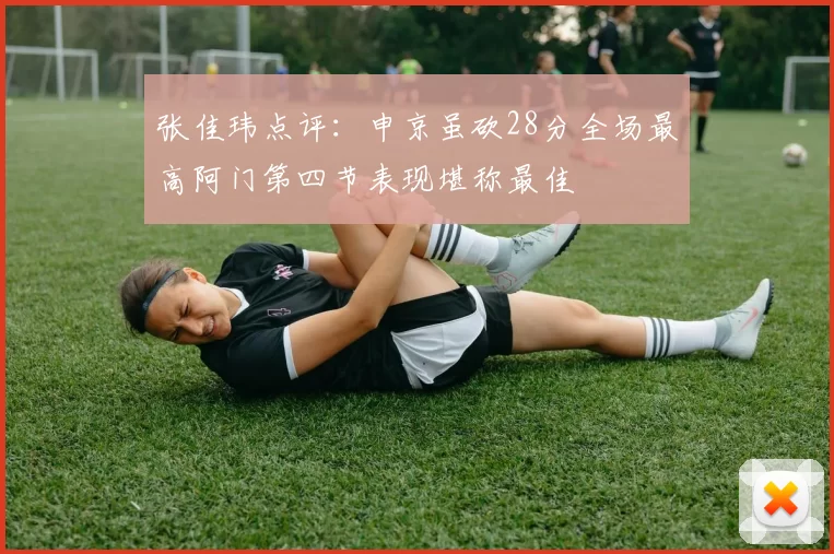 张佳玮点评：申京虽砍28分全场最高阿门第四节表现堪称最佳