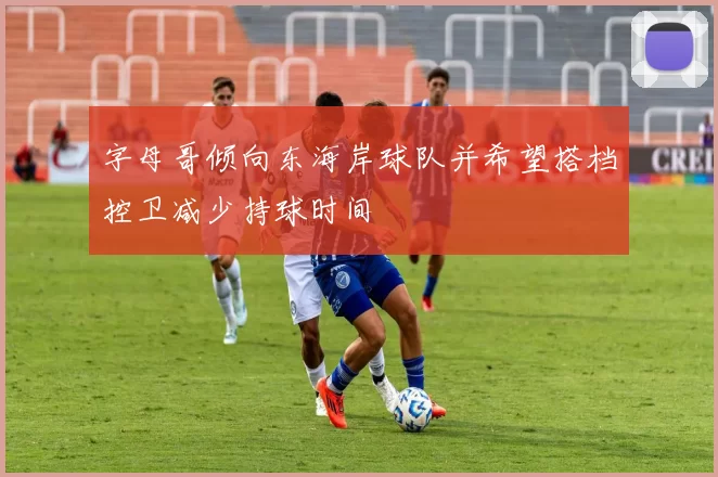 字母哥倾向东海岸球队并希望搭档控卫减少持球时间
