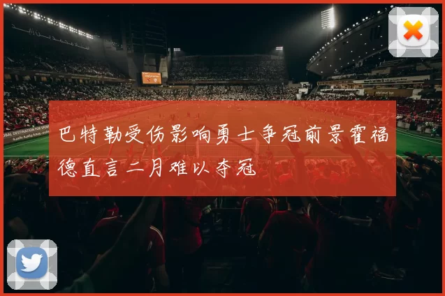 巴特勒受伤影响勇士争冠前景霍福德直言二月难以夺冠