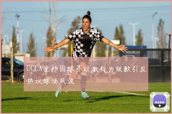 UCLA主帅因球员过激行为致歉引发热议球场风波